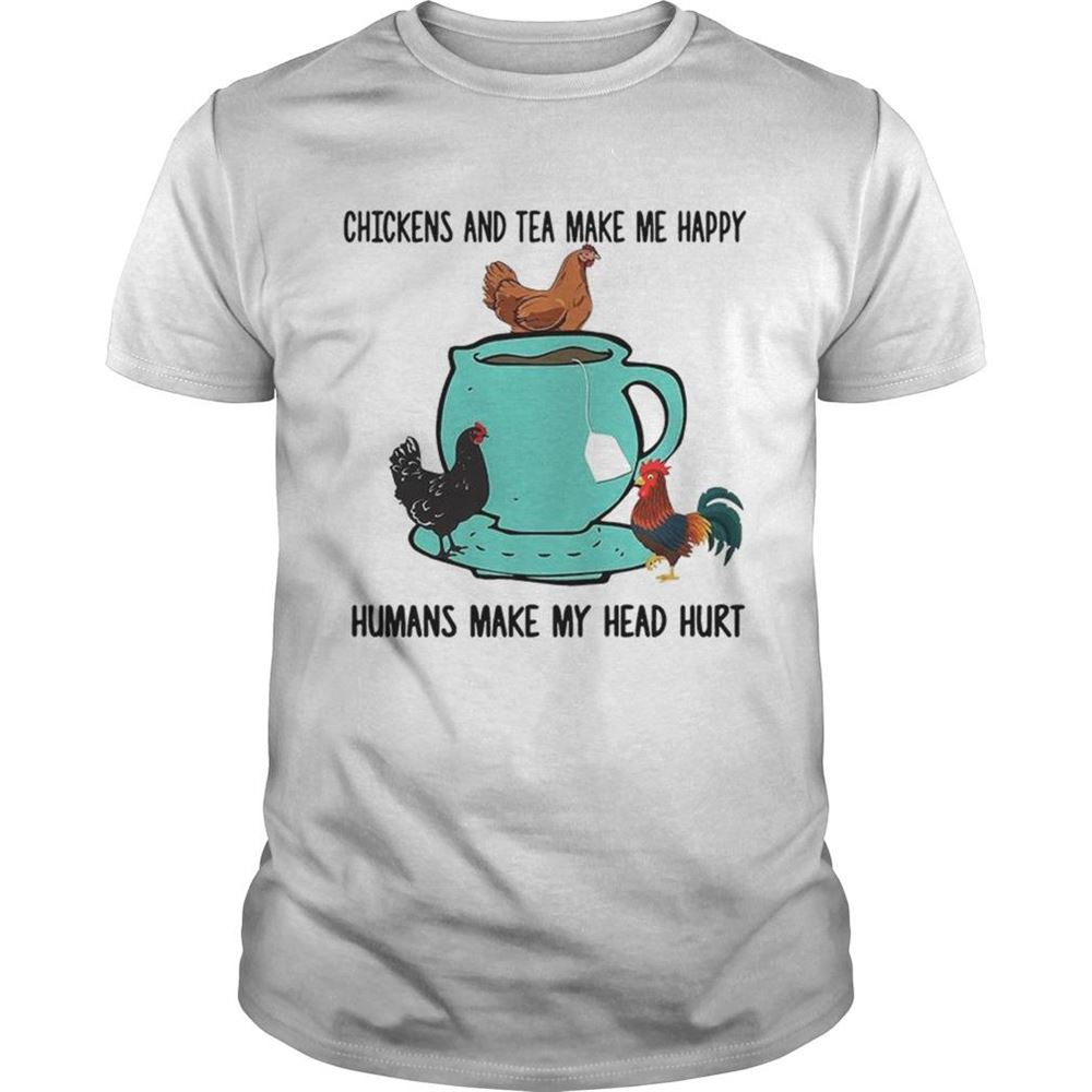 Amazing Chicken And Tea Make Me Happy Humans Make My Head Hurt Shirt 