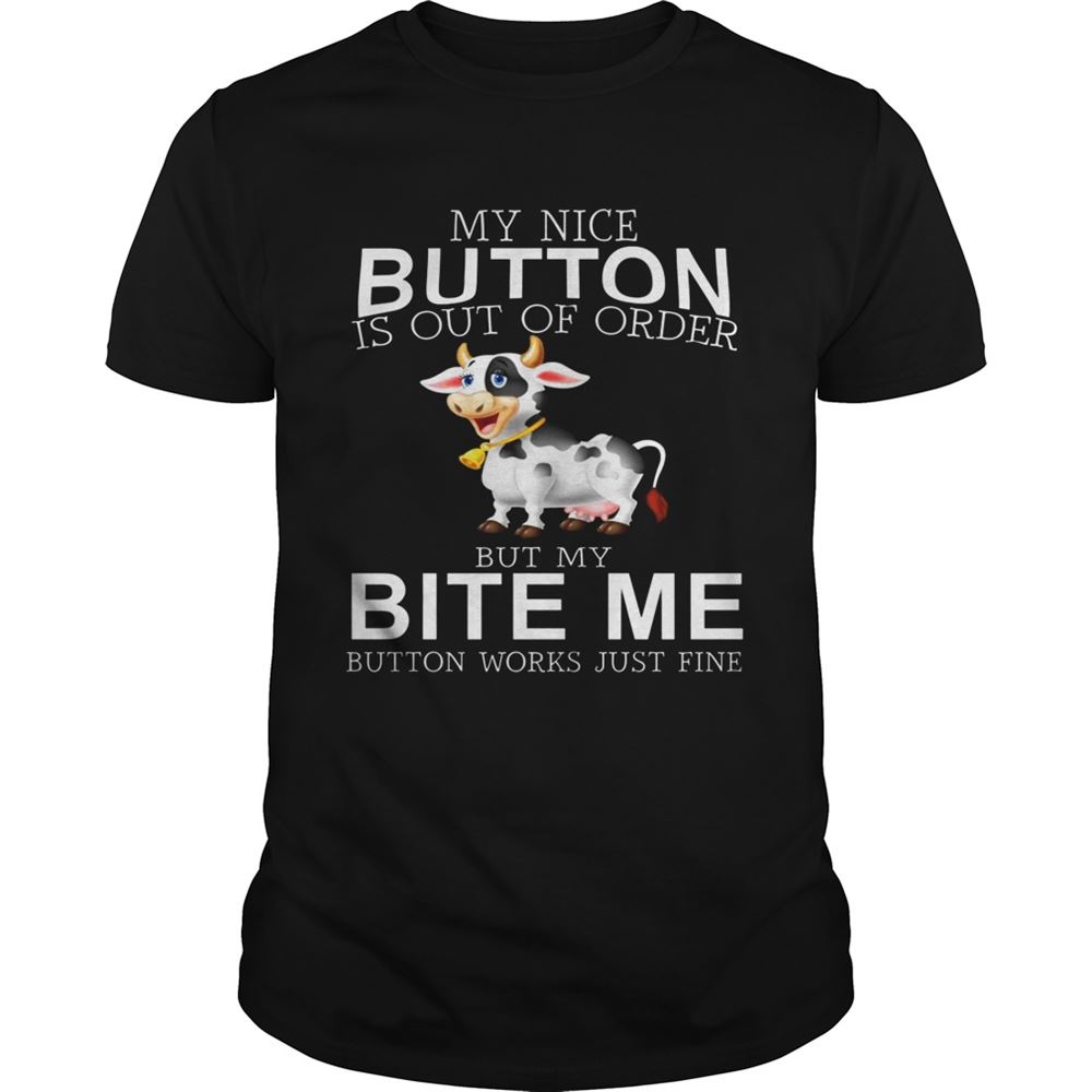 Limited Editon Cow My Nice Button Is Out Of Order But My Bite Me Button Works Just Fine Shirt 