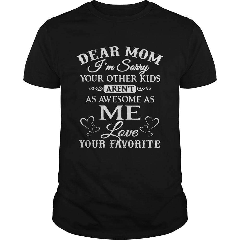 Interesting Dear Mom Im Sorry Your Other Kids Arent As Awesome As Me Love Your Favorite Shirt 