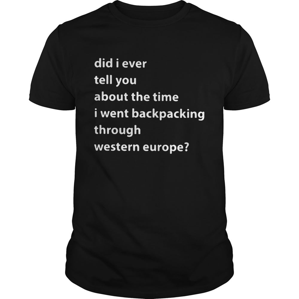 Best Did I Ever Tell You About The Time I Went Backpacking Through Western Europe Shirt 