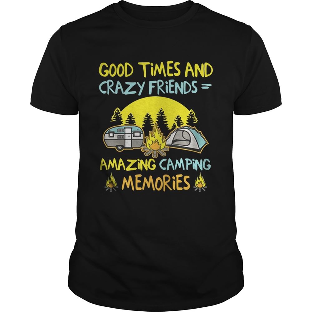 Limited Editon Good Times And Crazy Friends Amazing Camping Memories Shirt 