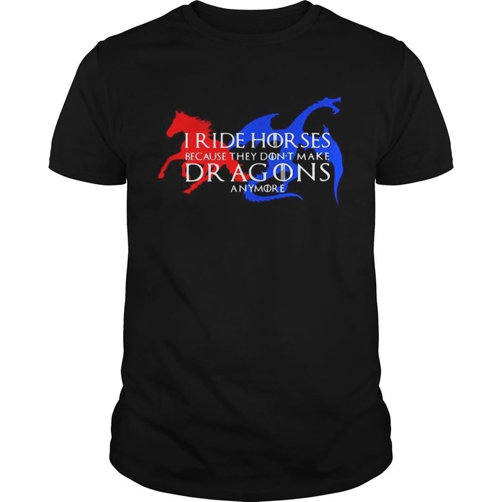 Amazing Got I Ride Horses Because They Dont Make Dragons Anymore Shirt 