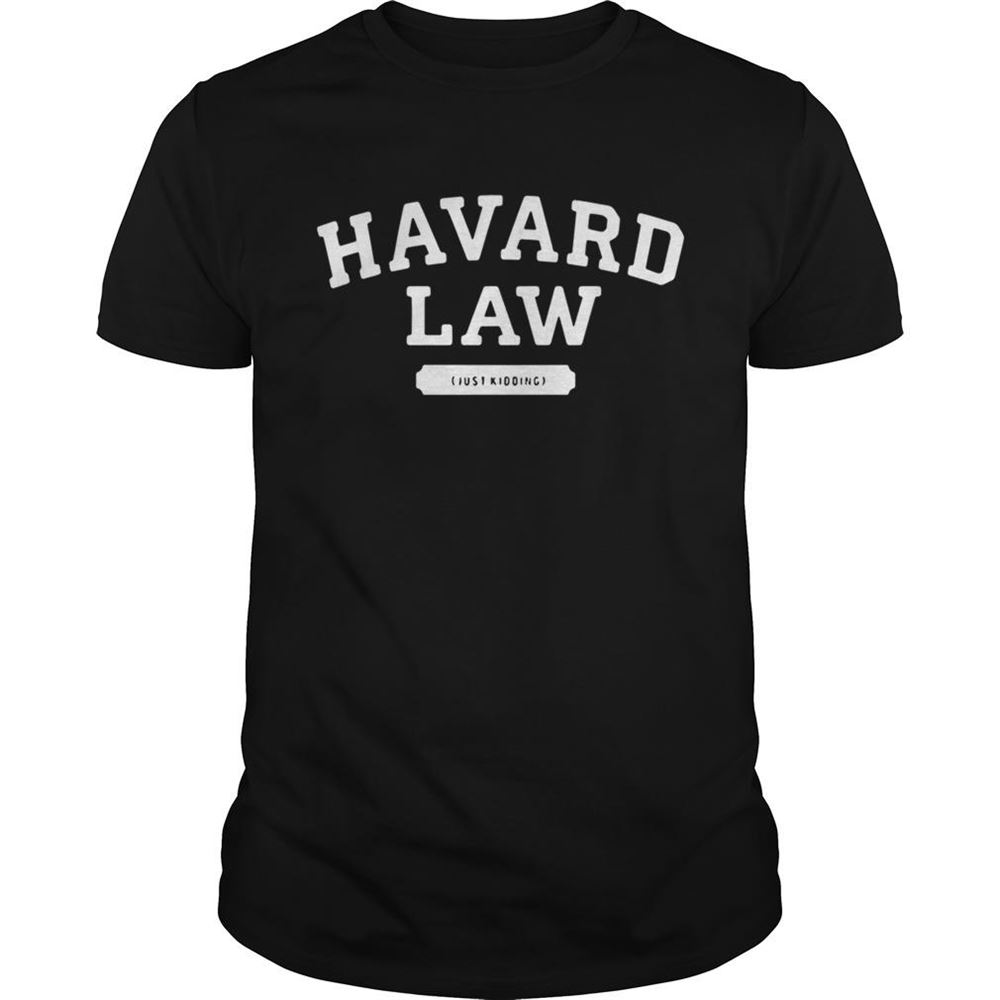 Interesting Havard Law Just Kidding Shirt 