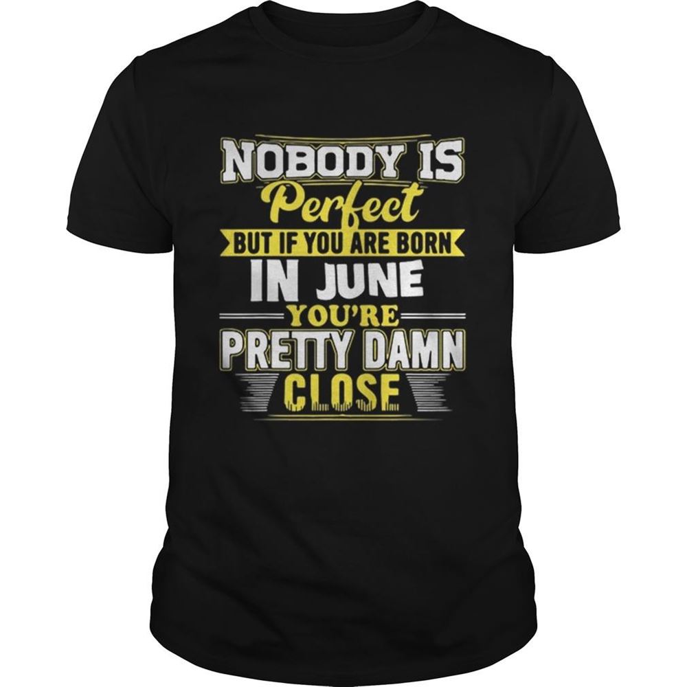 Promotions Hot Nobody Is Perfect But If You Are Born In June Youre Pretty Damn Shirt 