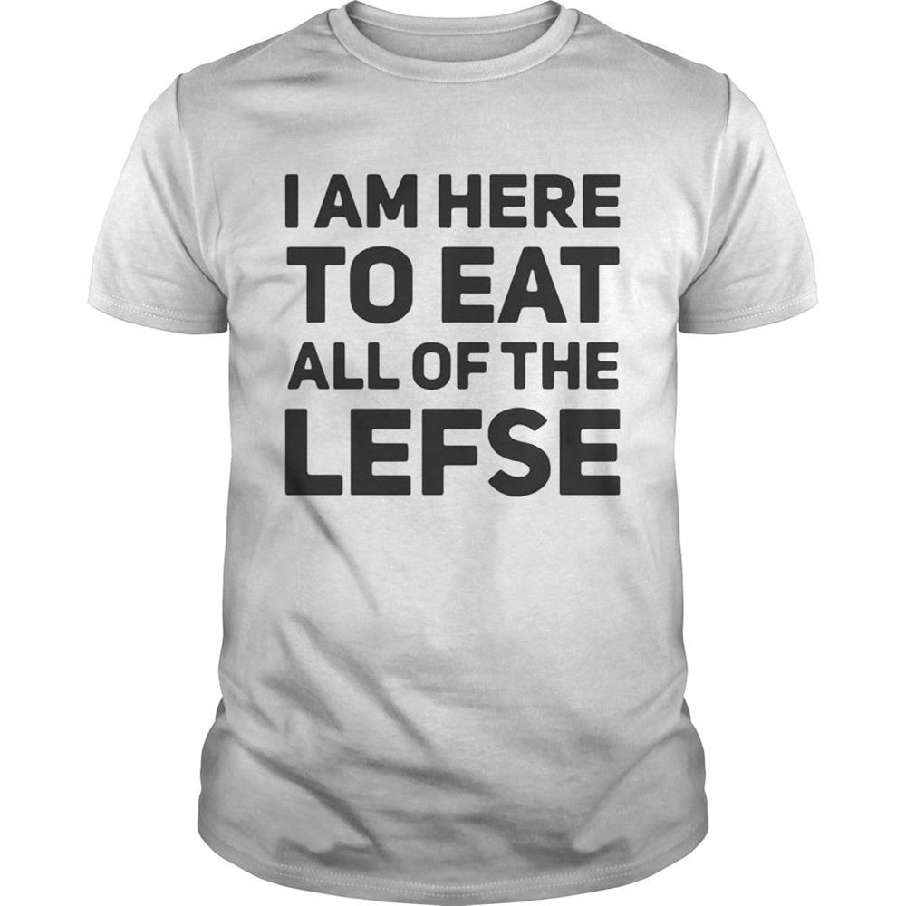 Amazing I Am Here To Eat All Of The Lefse Shirt 