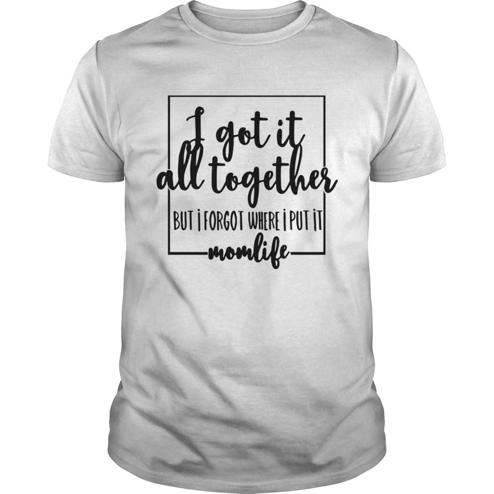 Great I Got It All To Gether But I Forgot Where I Put It Momlife Shirt 