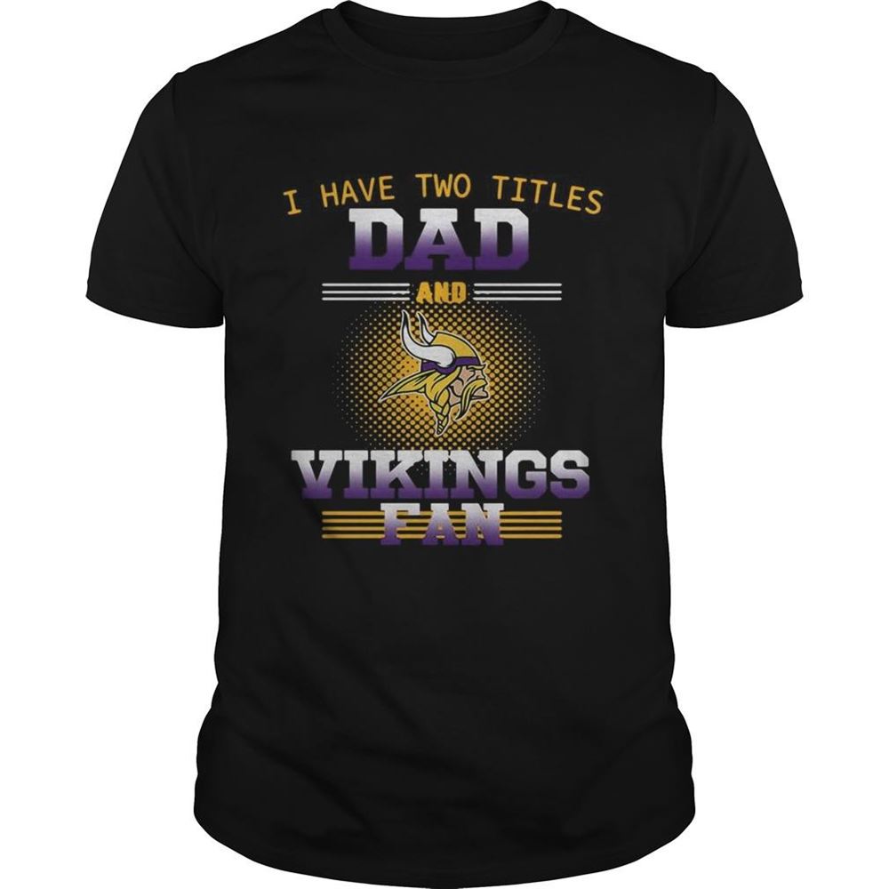 Amazing I Have Two Titles Dad And Minnesota Vikings Fan Shirt 