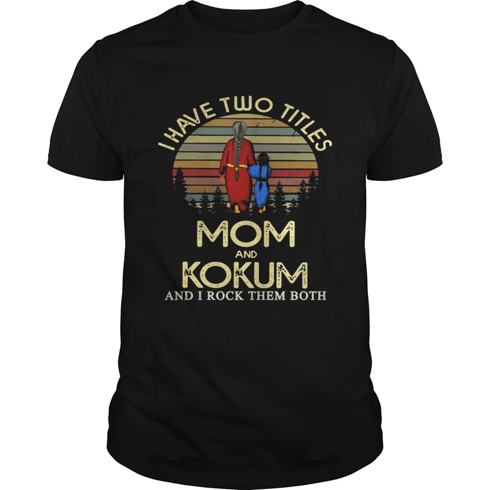 Great I Have Two Titles Mom And Kokum And I Rock Them Both Shirt 