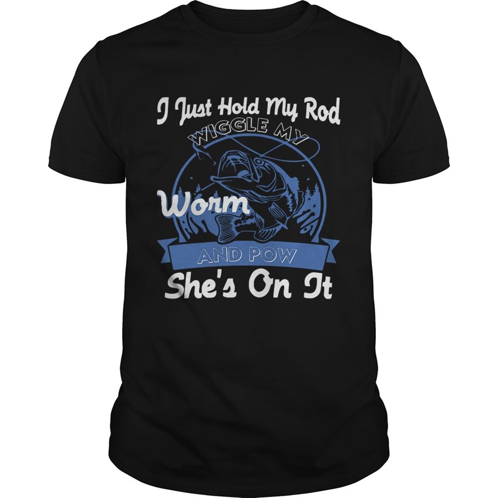 Special I Just Hold My Rod Wiggle My Worm And Pow Shes On It T-shirt 