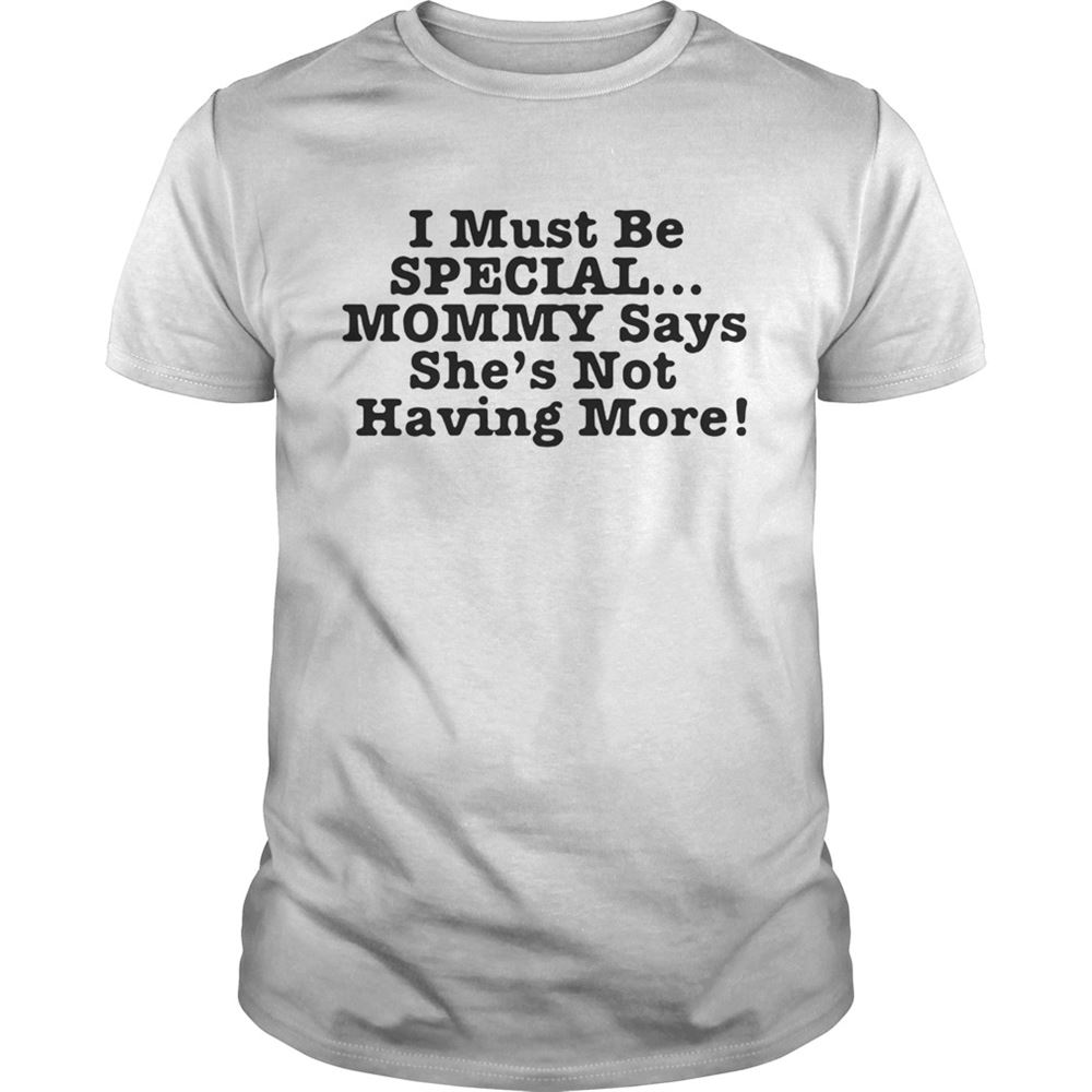 Amazing I Must Be Special Mommy Says Shes Not Having More Shirt 