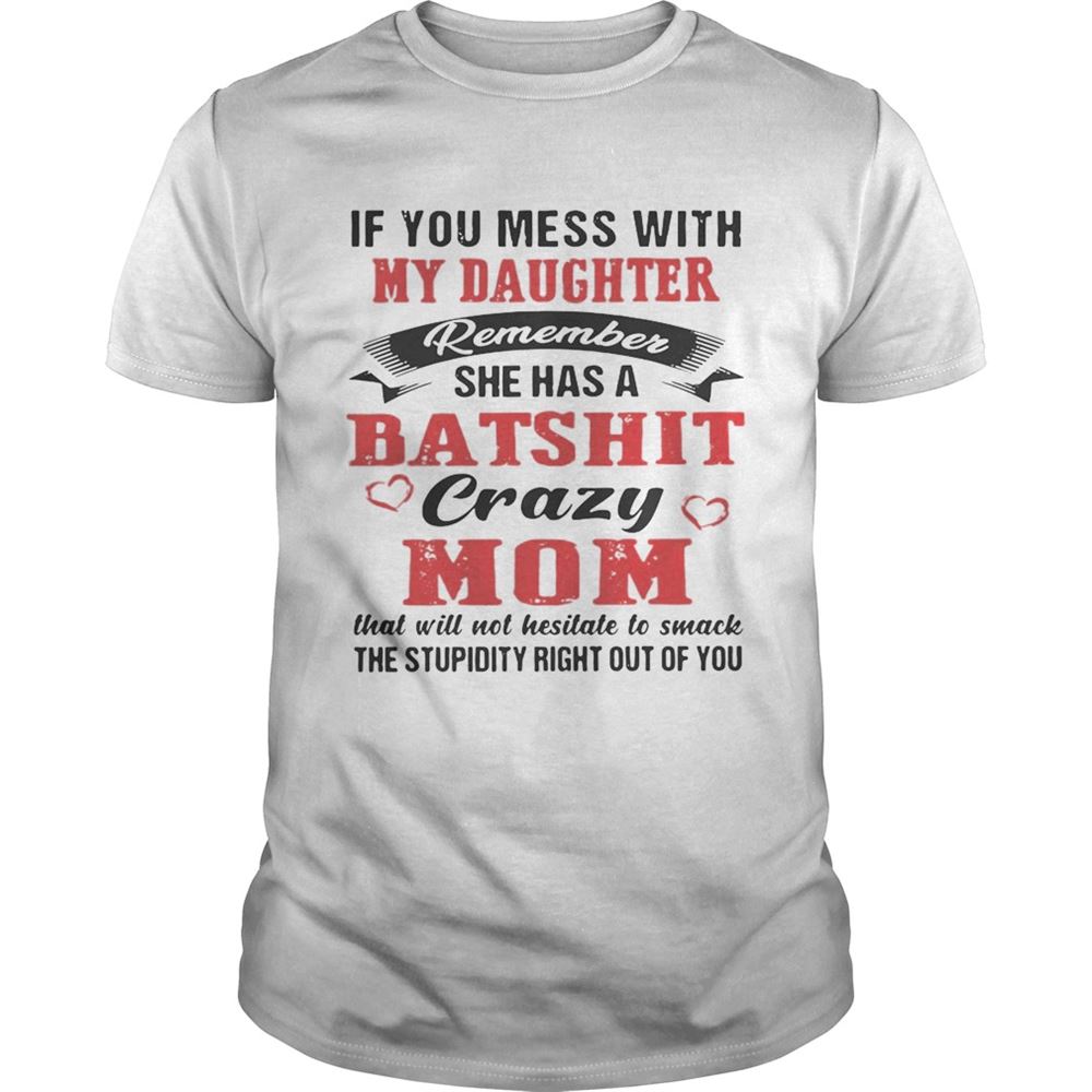 Attractive If You Mess With My Daughter Remember She A Batshit Crazy Mom Shirt 