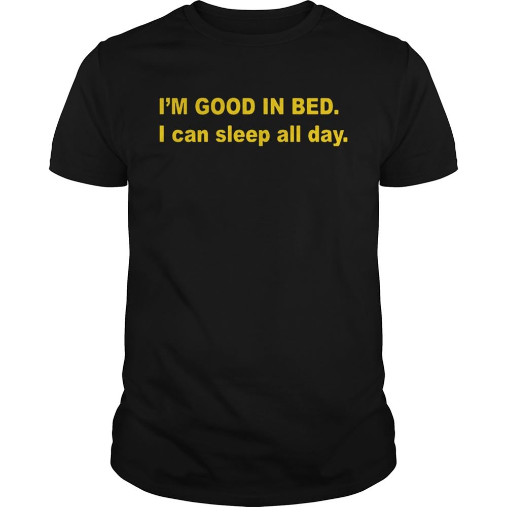 Attractive Im Good In Bed I Can Sleep All Day Shirt 