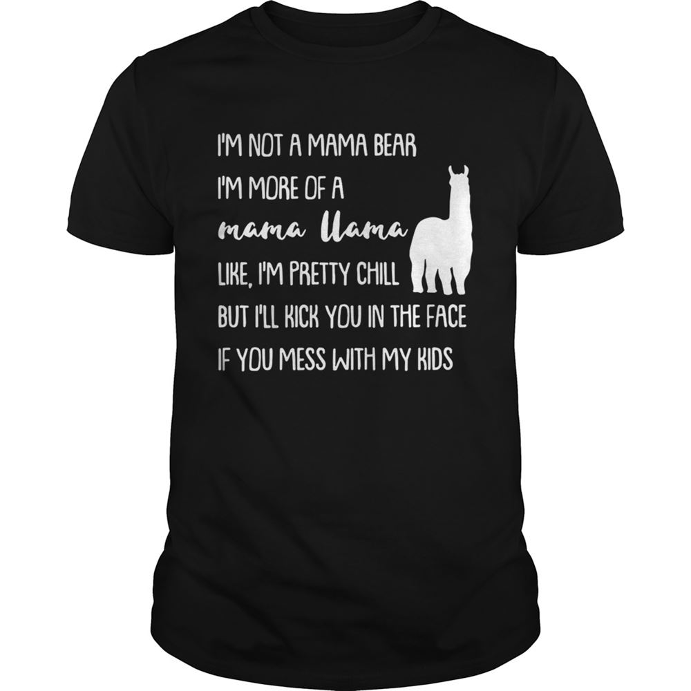 Special Im Not A Mama Bear Im More Of A Mama Llama Like Im Pretty Chill But You Mess With My Kids Shirt 