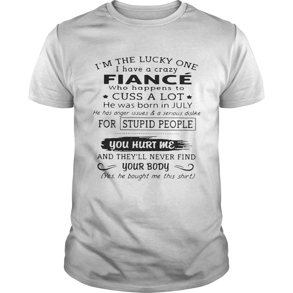 Special Im The Lucky One I Have A Crazy Fiance Who Happens To Cuss A Lot July Shirt 