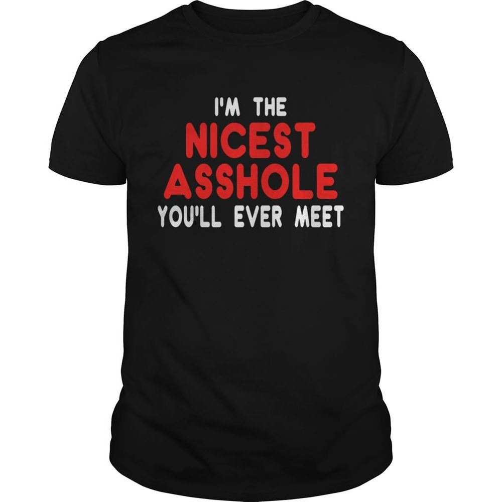 High Quality Im The Nicest Asshole You Will Ever Meet Shirt 