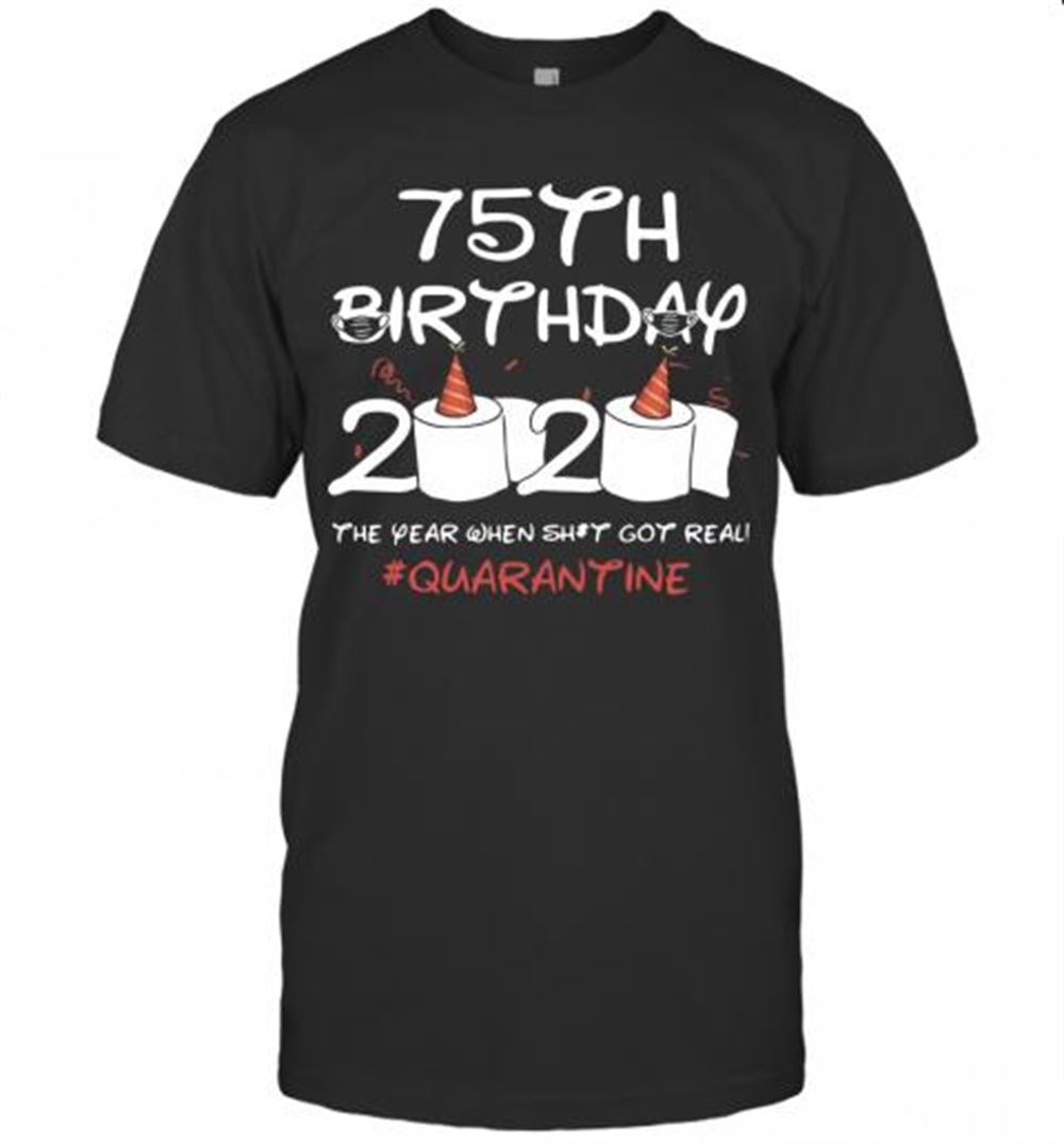 Amazing 75th Birthday 2020 The Year When Shit Got Real Quarantined T-shirt 