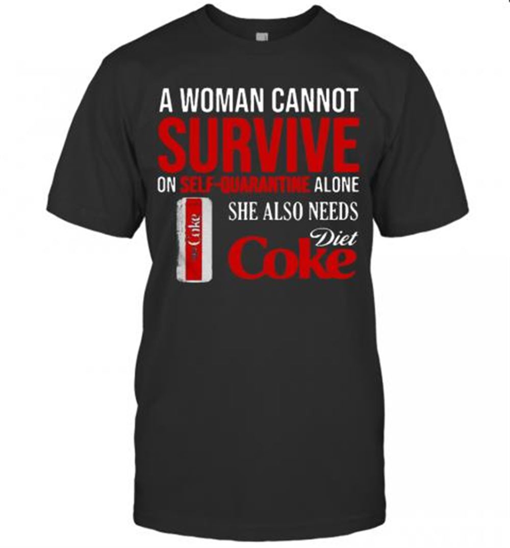 Awesome A Woman Cannot Survive On Self Quarantine Alone She Also Needs Diet Coke T-shirt 