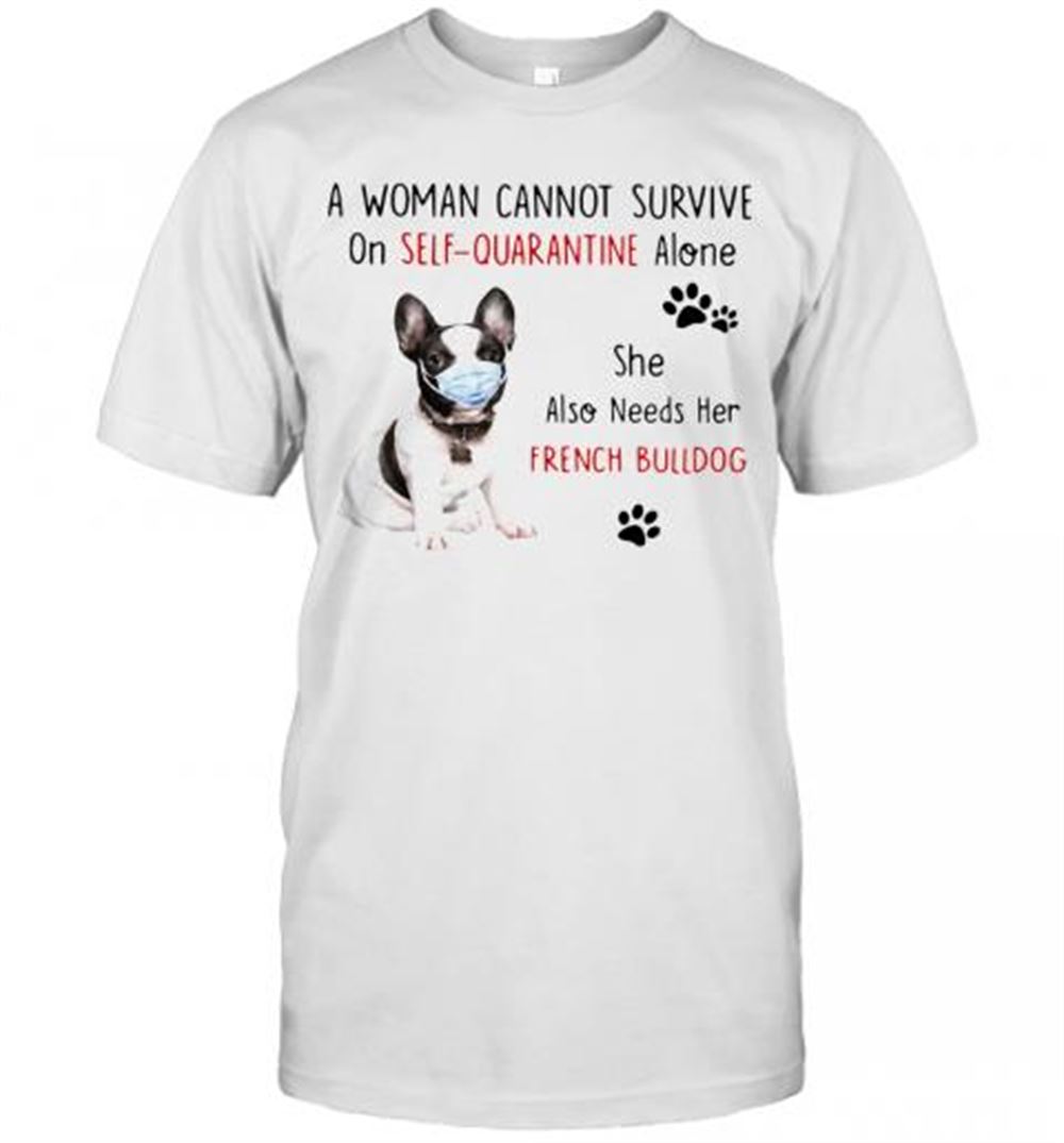 Great A Woman Cannot Survive On Self Quarantine Alone She Also Needs Her French Bulldog T-shirt 