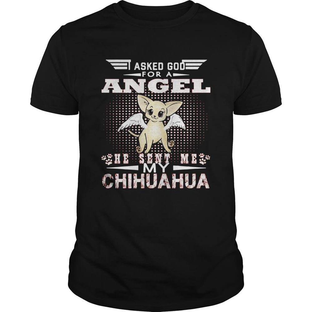 Limited Editon Asked God For An Angel He Sent Me My Chihuahua Shirt 