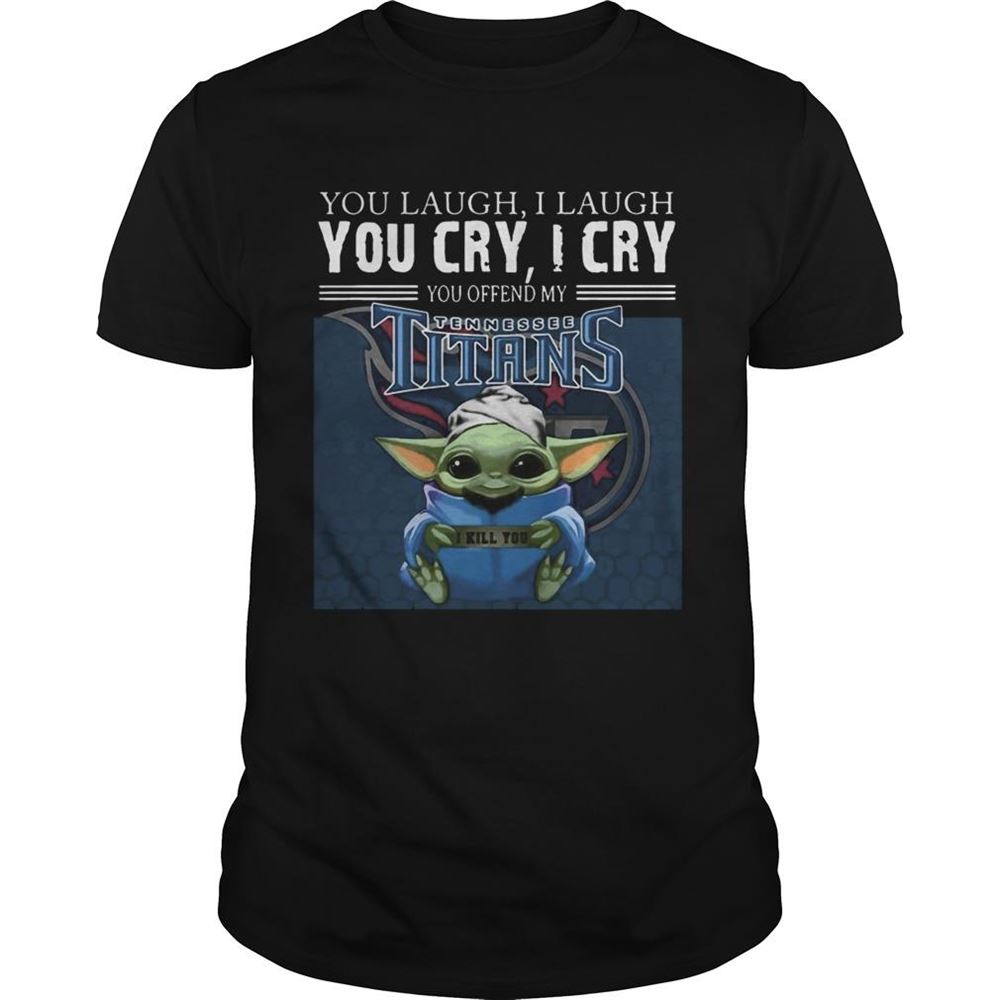 Best Baby Yoda You Laugh I Laugh You Cry I Cry You Offend My Tennessee Titans I Kill You Shirt 