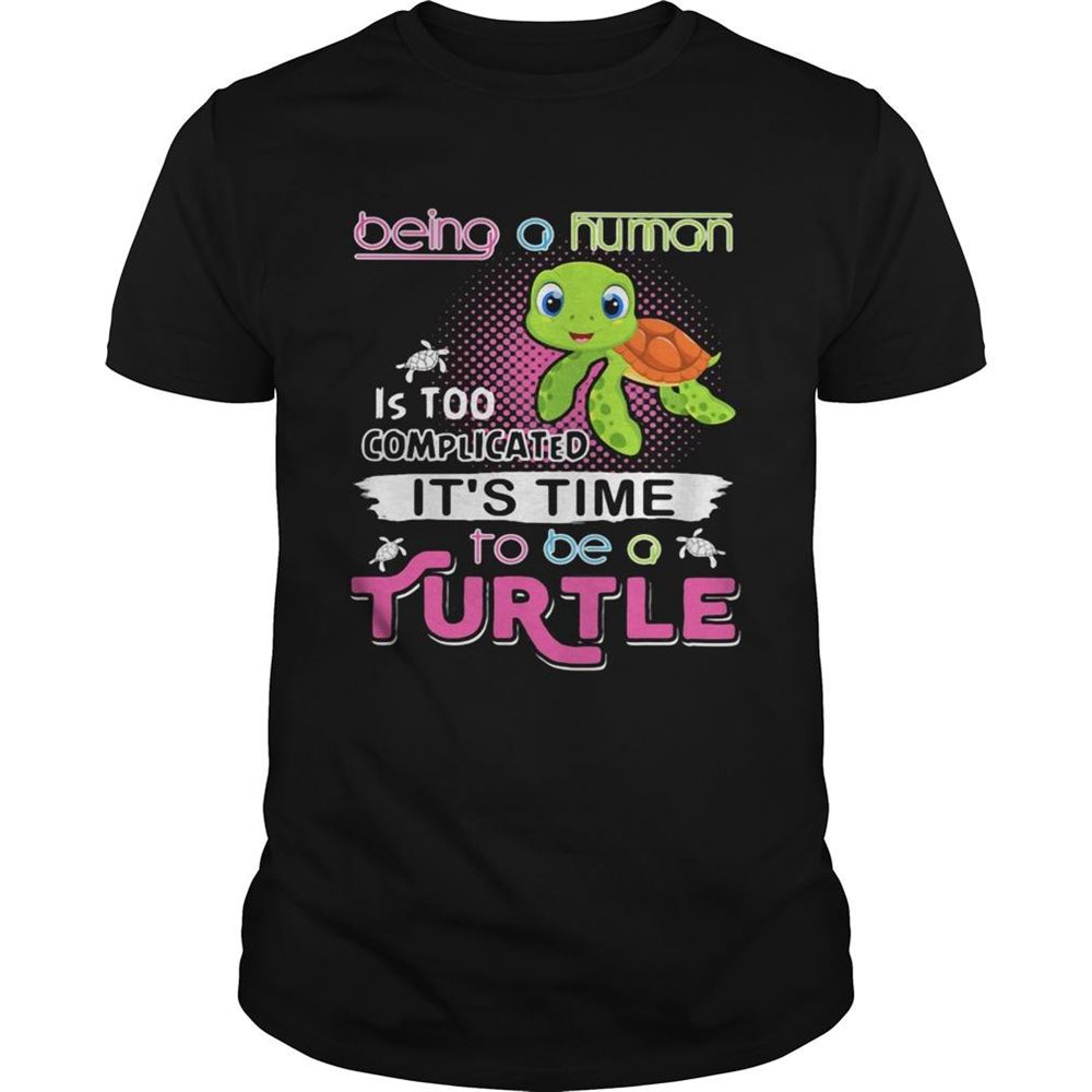 Interesting Being A Human Is Too Complicated Its Time To Be A Turtle Shirt 