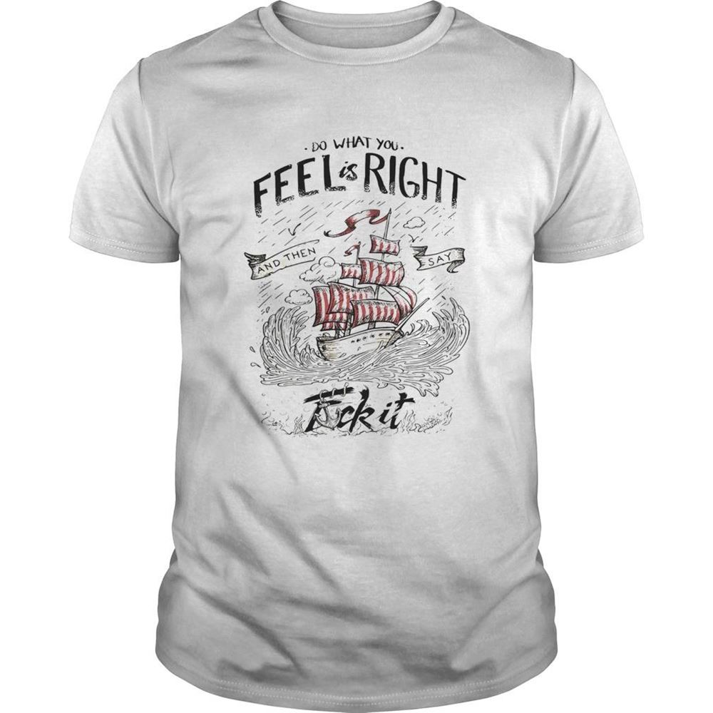 Best Do What You Feel Is Right And Then Say Fuck It Boat Shirt 