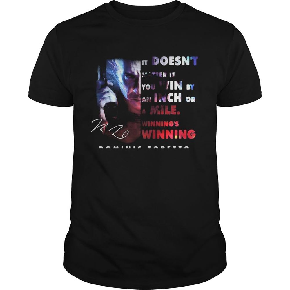 Best Dominic Toretto It Doesnt Matter If You Win By An Inch Or A Mile Winnings Winning Signature Shirt 