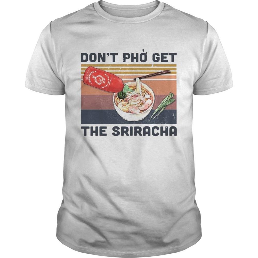 Happy Dont Pho Get The Sriracha Vintage Shirt 