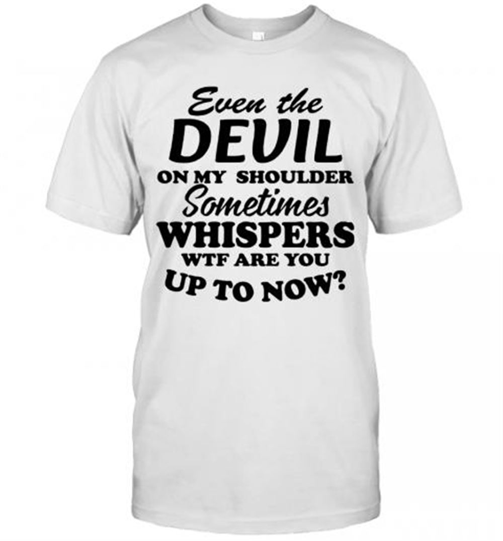 Interesting Even The Devil On My Shoulder Sometimes Whispers Wtf Are You T-shirt 