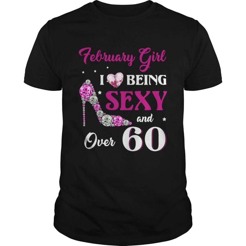 Amazing February Girl I Love Being Sexy Over 60 Shirt 