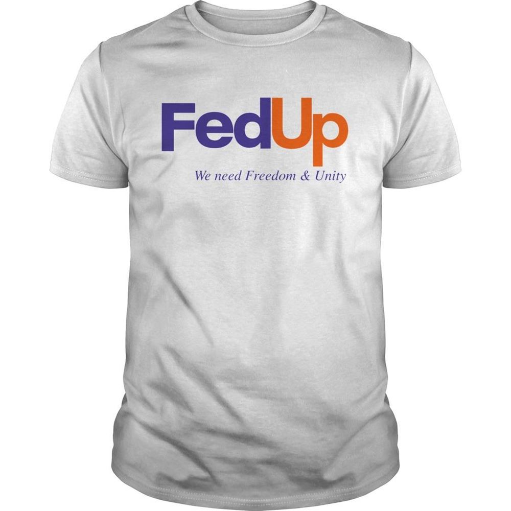 Awesome Fedup We Need Freedom And Unity Shirt 