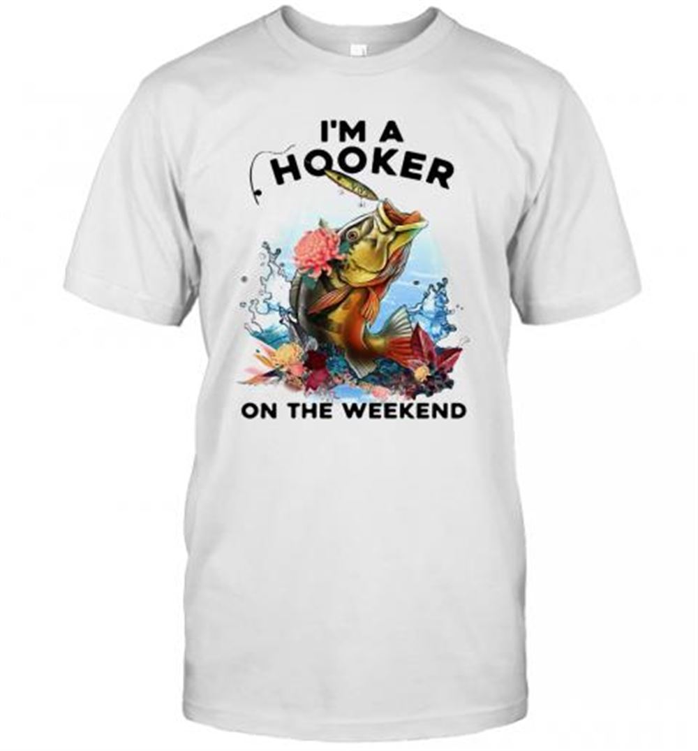 Great Fishing I'm A Hooker On The Weekend T-shirt 