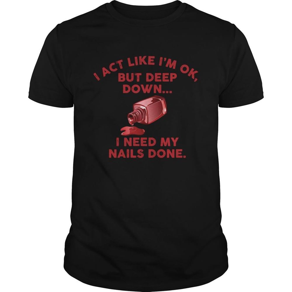 Special I Act Like Im Ok But Deep Down I Need My Nails Done Shirt 