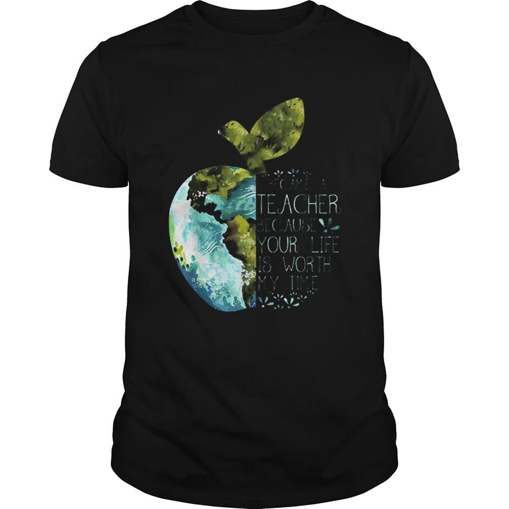 Attractive I Became A Teacher Because Your Life Is Worth My Time Apple World Shirt 