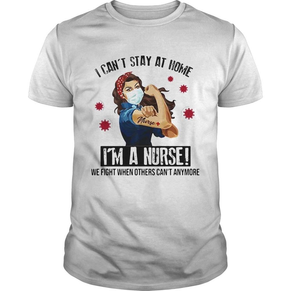 Happy I Cant Stay At Home Im A Nurse We Fight When Others Cant Anymore Covid19 Shirt 