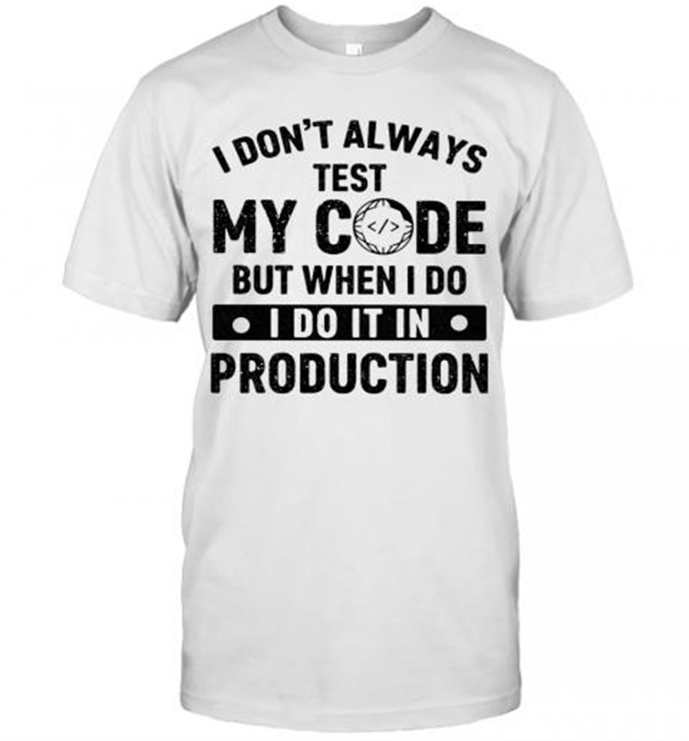 Best I Don't Always Test My Code But When I Do I Do It In Production T-shirt 