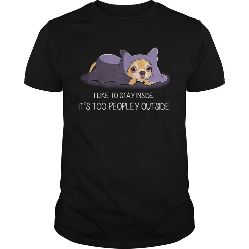 Attractive I Like To Stay Insde Its Too Peopley Outside Chihuahua Shirt 