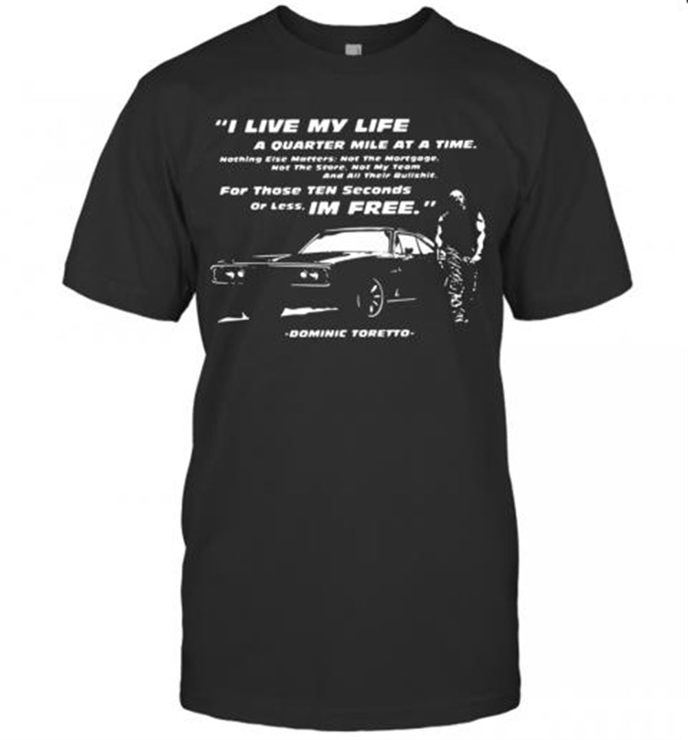 Attractive I Live My Life A Quarter Mile At A Time For Those Ten Seconds Or Less I'm Free Dominic Toretto T-shirt 