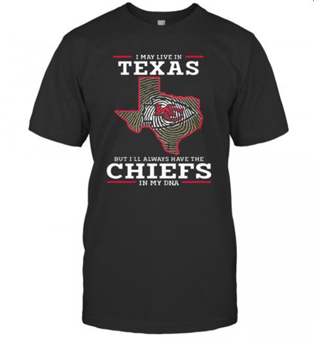 Special I May Live In Texas But Ill Always Have The Chiefs In My Dna T-shirt 