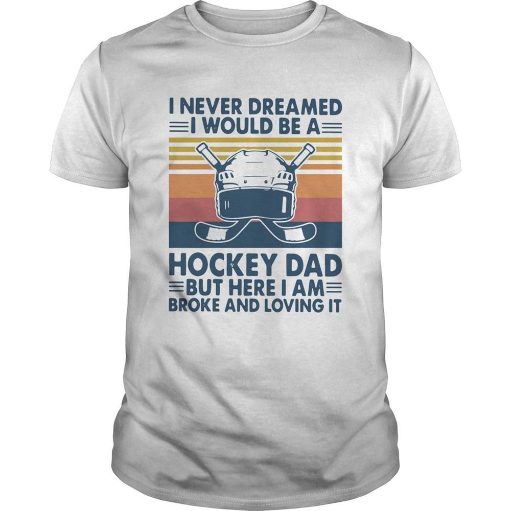 Great I Never Dreamed I Would Be A Hockey Dad But Here I Am Broke And Loving It Vintage Shirt 
