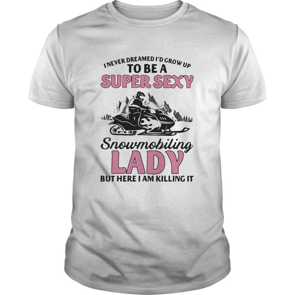 Promotions I Never Dreamed Id Grow Up To Be A Super Sexy Snowmobiling Lady But Here I Am Killing It Shirt 