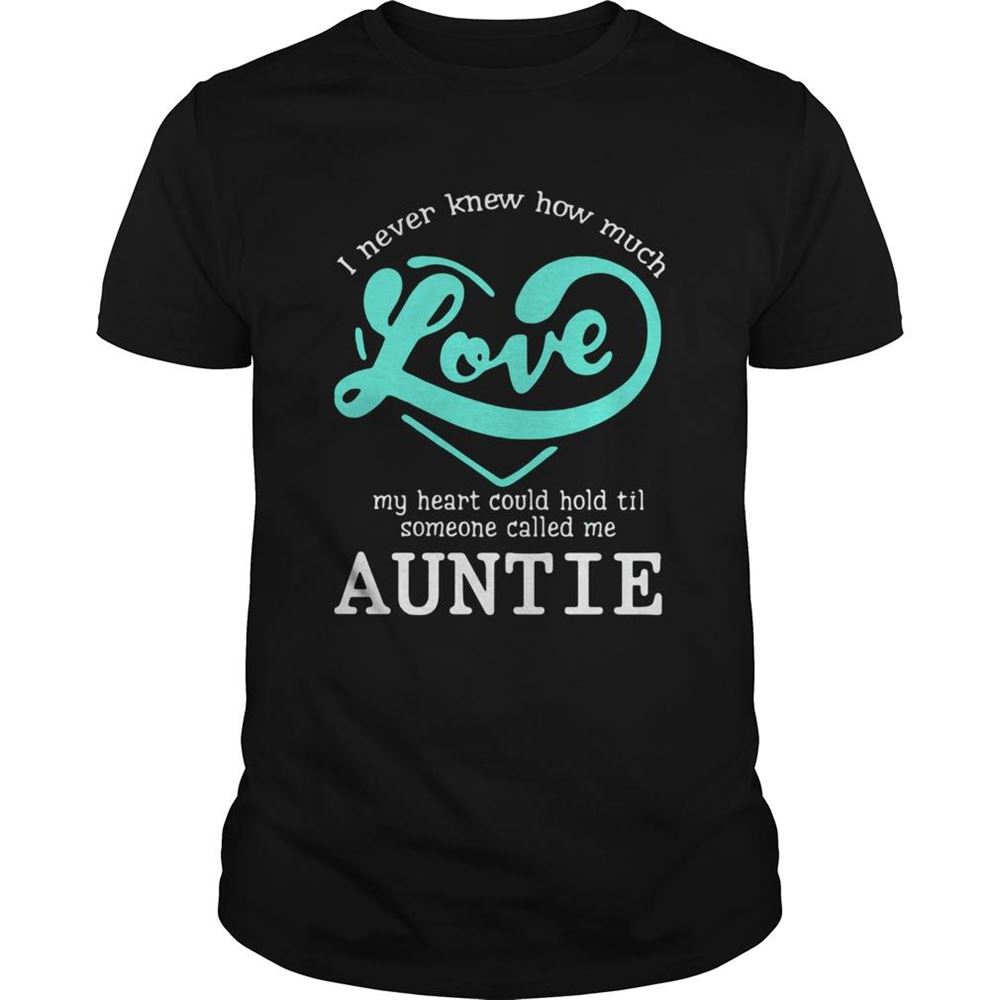 Great I Never Knew How Much Love My Heart Could Hold Til Someone Called Me Auntie Shirt 