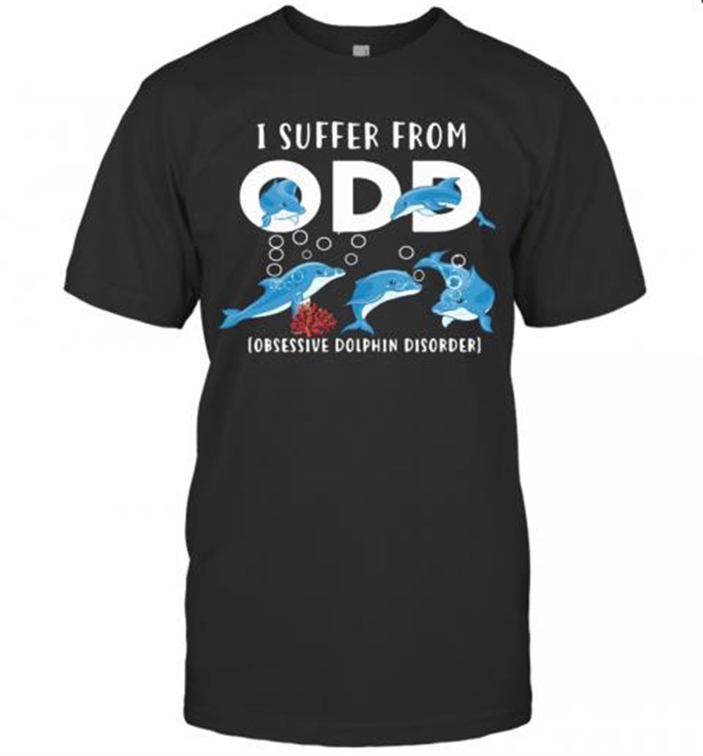 Amazing I Suffer From Obsessive Dolphin Disorder Odd T-shirt 