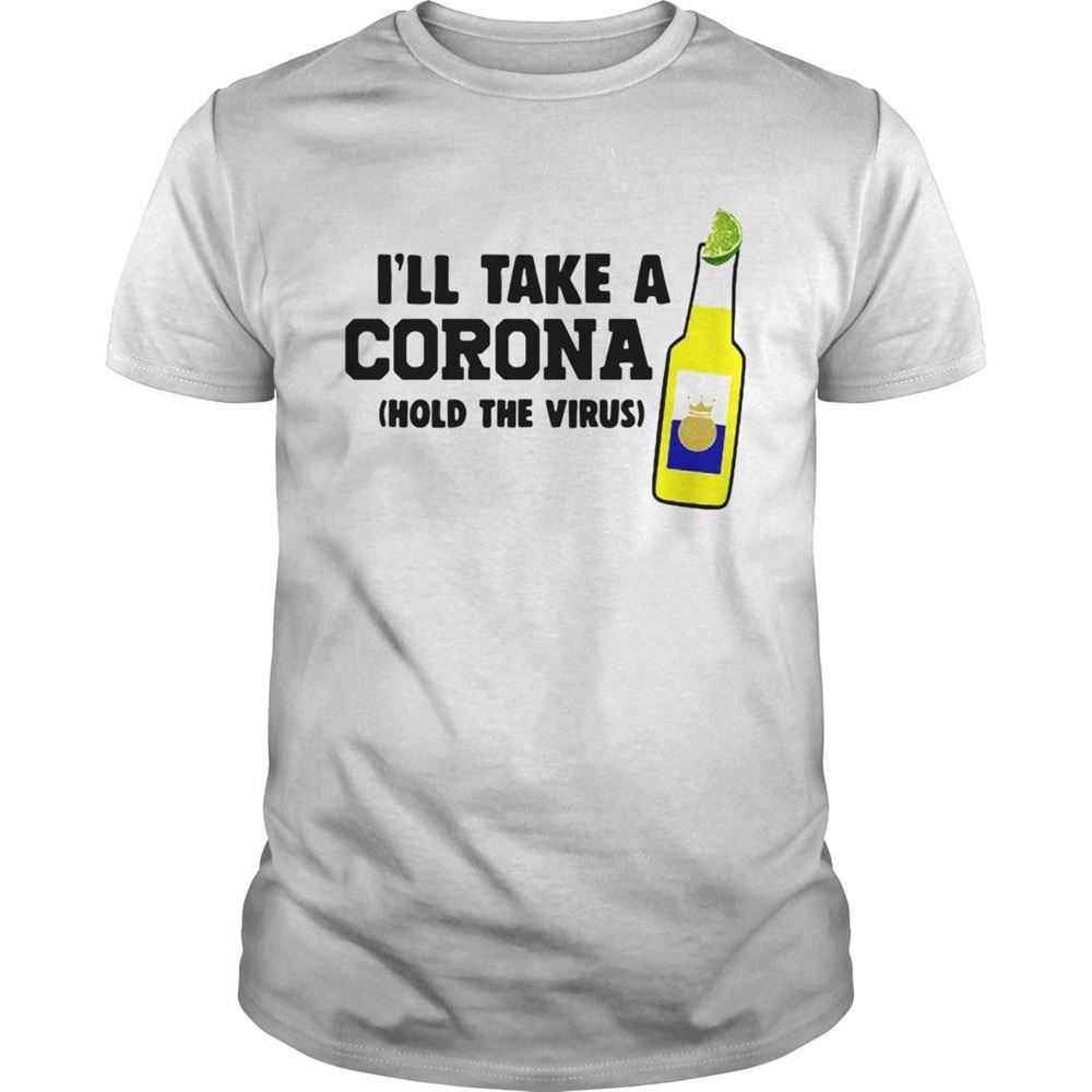 High Quality Ill Take A Corona Hold The Virus Shirt 