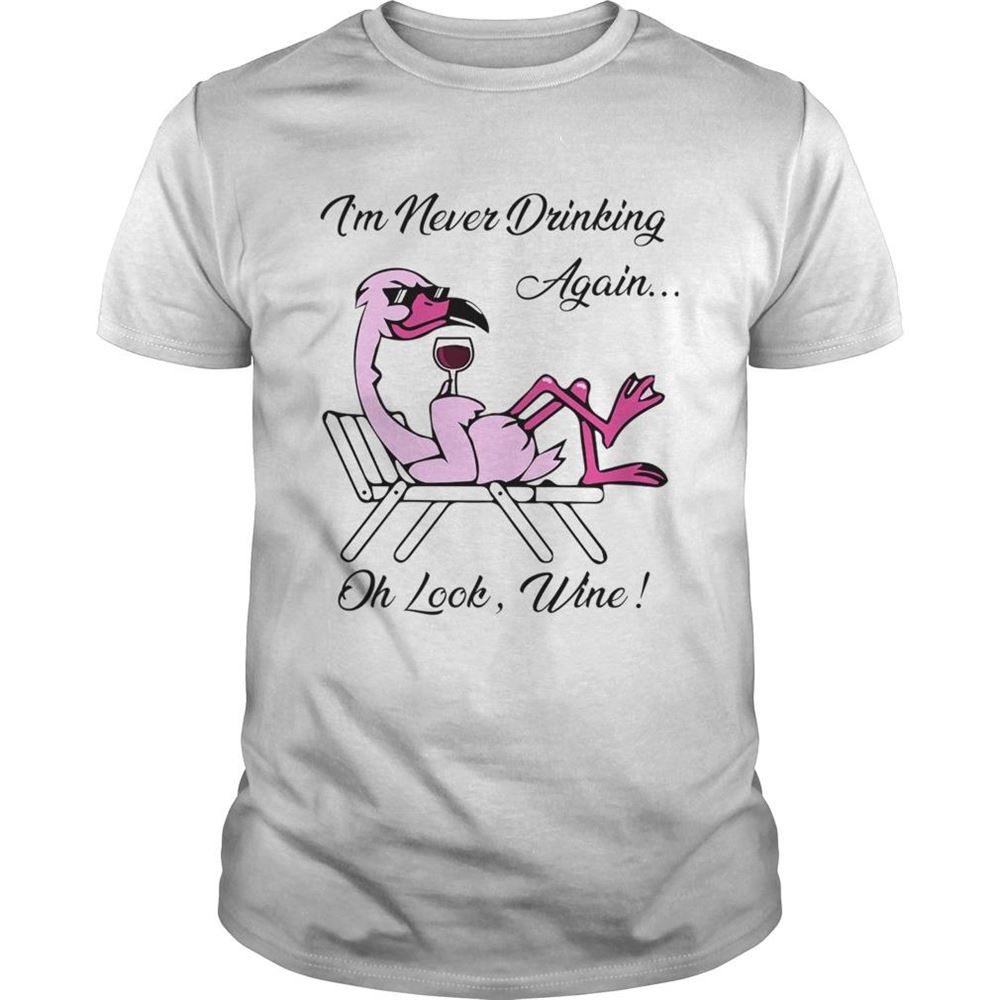 Awesome Im Never Drinking Again… Oh Look Wine Shirt 