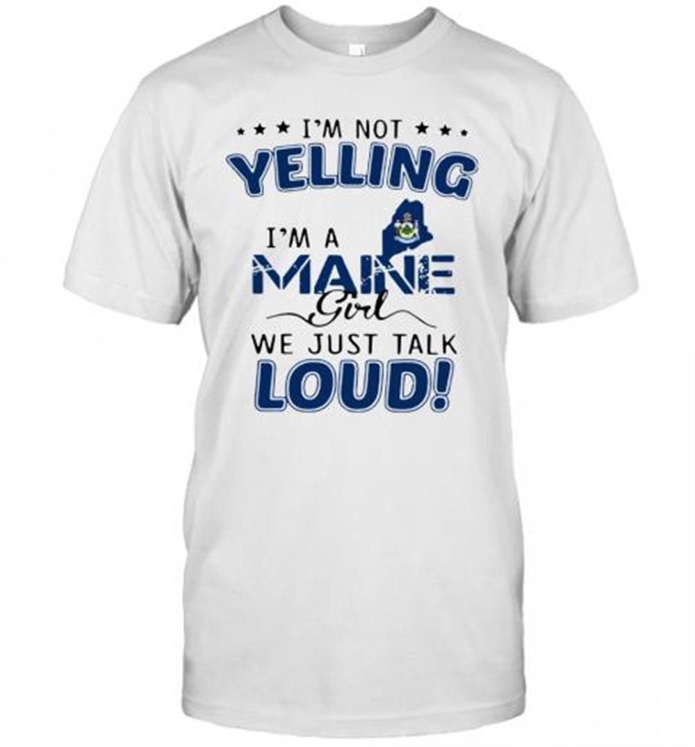 Great I'm Not Yelling I'm A Maine Girl We Just Talk Loud T-shirt 