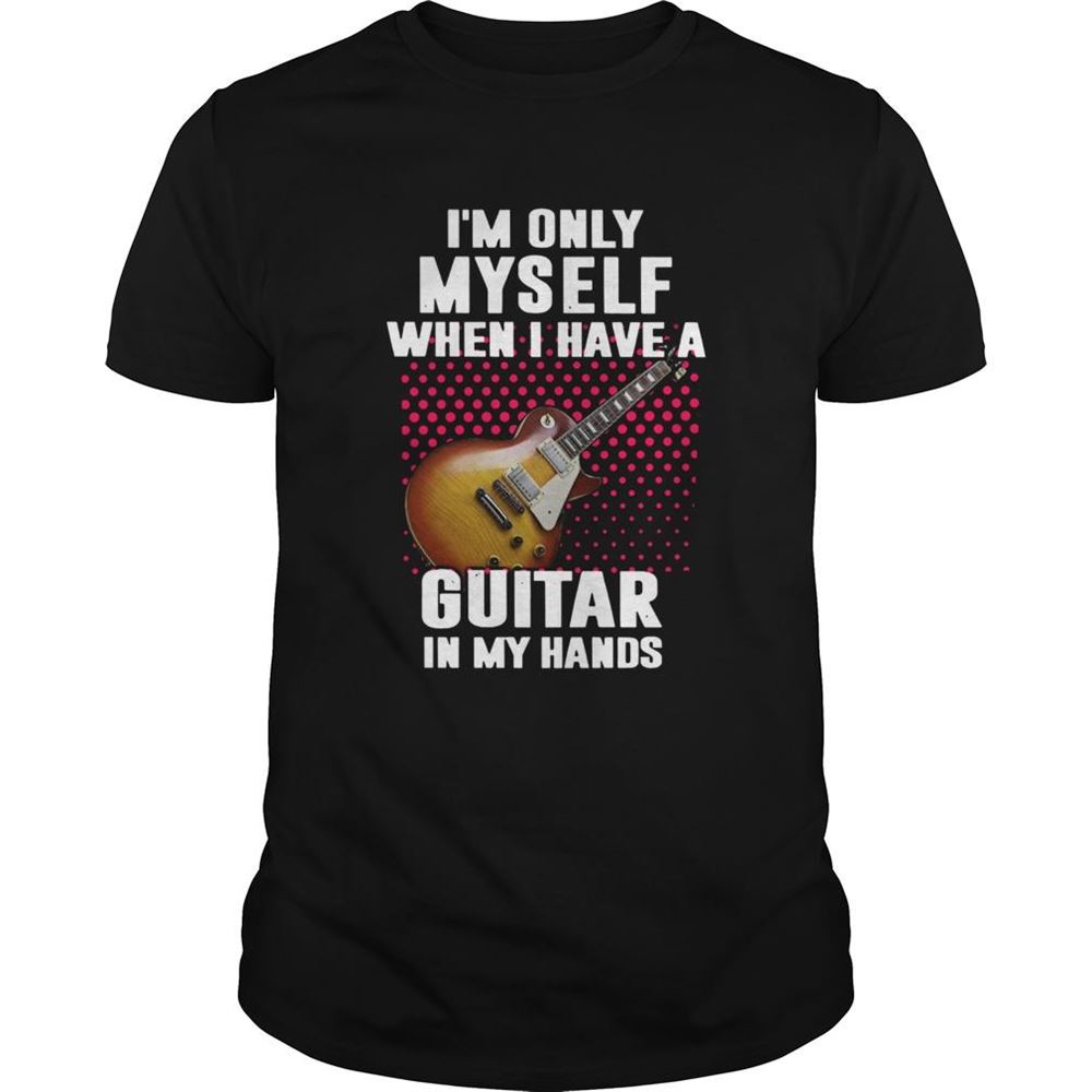 Gifts Im Only Myself When I Have A Guitar In My Hands Shirt 