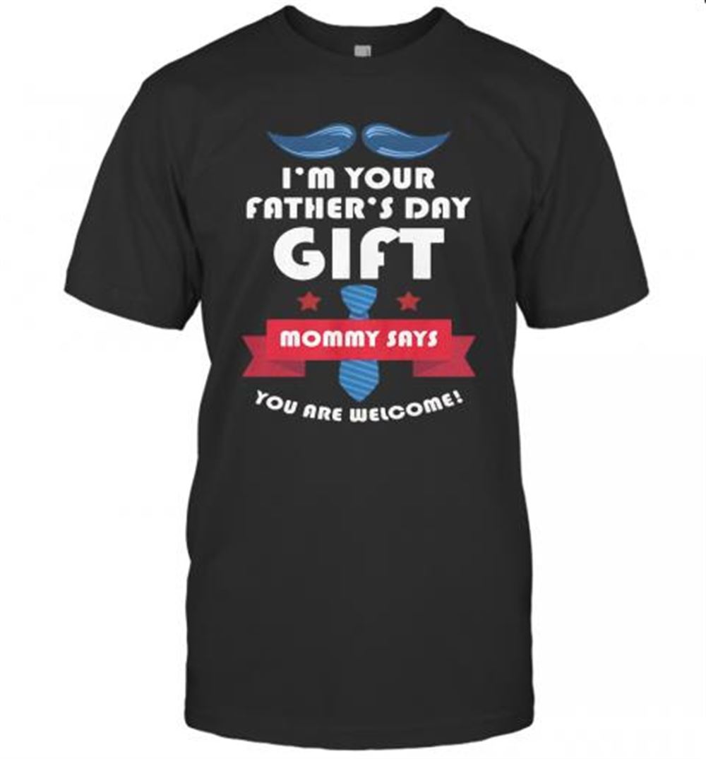 Best I'm Your Father's Day Gift Mommy Says You Are Welcome T-shirt 