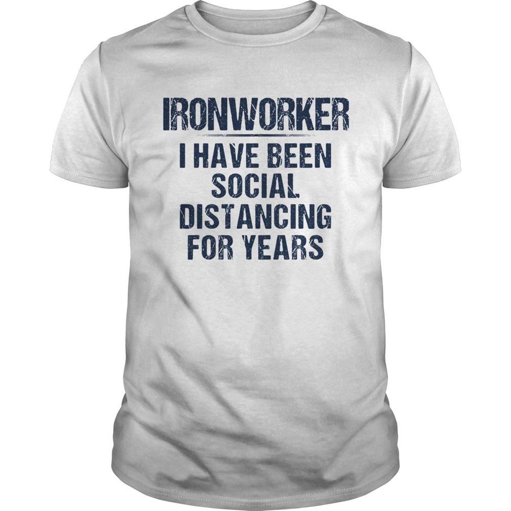 Happy Ironworker I Have Been Social Distancing For Years Shirt 