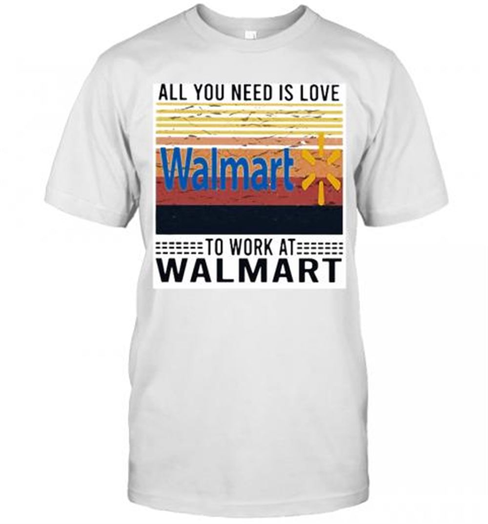 Amazing All You Need Is Love To Work At Walmart Vintage Retro T-shirt 